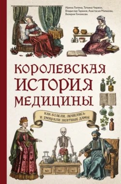 Королевская история медицины: как болели, лечились и умирали знатные дамы, Ирина Лапина