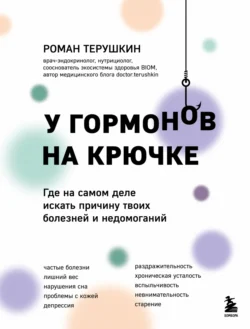 У гормонов на крючке. Где на самом деле искать причину твоих болезней и недомоганий, Роман Терушкин