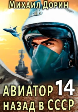 Авиатор: назад в СССР 14 Михаил Дорин