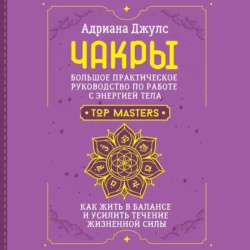 Чакры. Большое практическое руководство по работе с энергией тела. Как жить в балансе и усилить течение жизненной силы, Адриана Джулс