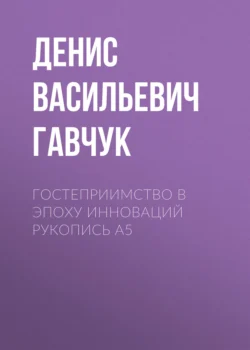 Гостеприимство в эпоху инноваций Рукопись А5, Денис Гавчук