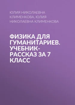 Физика для гуманитариев. Учебник-рассказ за 7 класс, Юлия Клименкова