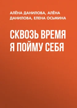 Сквозь время я пойму себя, Алёна Данилова