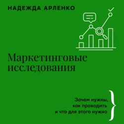 Маркетинговые исследования. Зачем нужны, как проводить и что для этого нужно, Надежда Арленко