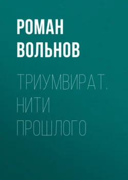 Триумвират. Нити прошлого Роман Вольнов