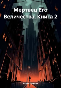 Мертвец Его Величества. Книга 2, Вадим Оришин