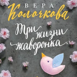 Три жизни жаворонка Вера Колочкова