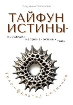 Тайфун Истины – прелюдия непроизносимых тайн. Тело – фрактал Сознания, Владимир Бертолетов