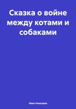 Сказка о войне между котами и собаками, Иван Николаев