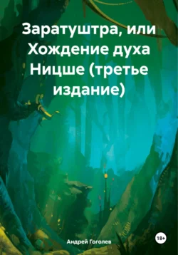 Заратуштра  или Хождение духа Ницше. Третье издание Андрей Гоголев