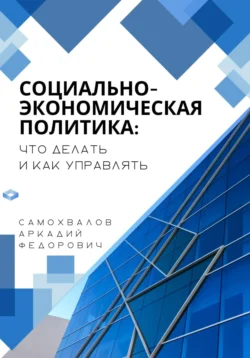 Социально-экономическая политика: что делать и как управлять Аркадий Самохвалов