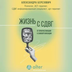 Жизнь с СДВГ. От прокрастинации к самоорганизации, Александра Березович