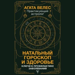 Натальный гороскоп и здоровье. Ключи к профилактике заболеваний Агата Велес