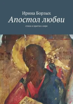 Апостол любви. Стихи и притчи о вере, Ирина Борзых