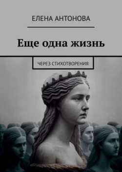 Еще одна жизнь. Через стихотворения, Елена Антонова