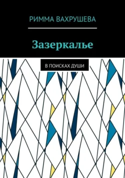 Зазеркалье. В поисках души Римма Вахрушева