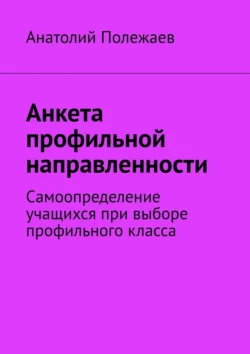 Анкета профильной направленности. Самоопределение учащихся при выборе профильного класса, Анатолий Полежаев