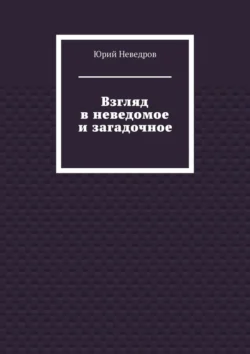 Взгляд в неведомое и загадочное Юрий Неведров