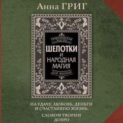 Шепотки и народная магия на удачу, любовь, деньги и счастливую жизнь. Словом творим добро, Анна Григ