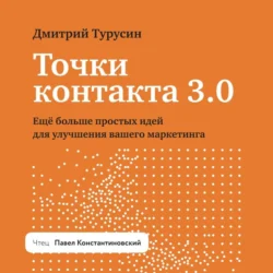 Точки контакта 3.0. Еще больше простых идей для улучшения вашего маркетинга Дмитрий Турусин