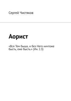 Аорист. «Вся Тем быша, и без Него ничтоже бысть, еже бысть.» (Ин. 1:3), Сергей Чистяков