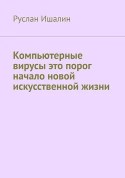 Компьютерные вирусы это порог начало новой искусственной жизни Руслан Ишалин