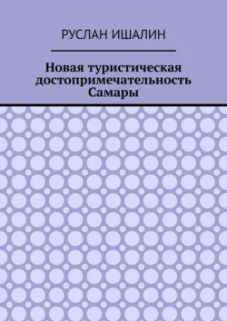 Новая туристическая достопримечательность Самары Руслан Ишалин