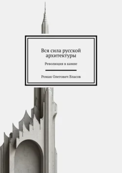 Вся сила русской архитектуры. Революция в камне Роман Власов