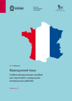 Французский язык. Учебно-методическое пособие для подготовки к модульным контрольным работам. Уровень А1 Наталья Мазина