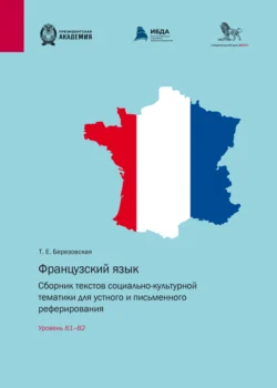 Французский язык. Сборник текстов социально-культурной тематики для устного и письменного реферирования. Уровень В1–В2 Татьяна Березовская