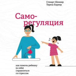 Саморегуляция. Как помочь ребенку (и себе) справляться со стрессом, Стюарт Шенкер