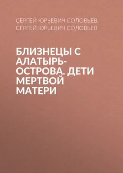 Близнецы с алатырь-острова. Дети Мертвой матери Сергей Соловьев