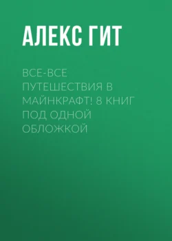 Все-все путешествия в Майнкрафт! 8 книг под одной обложкой, Алекс Гит