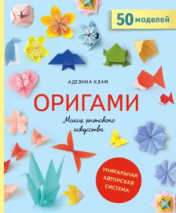 Оригами. Магия японского искусства. 50 моделей для складывания Аделина Клам