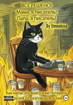 Всё решено! Мама  я писатель! Папа  я писатель! Как написать книгу и не потерять друзей от разговоров о ней Umnokisa