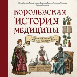 Королевская история медицины: как болели, лечились и умирали знатные дамы, Ирина Лапина