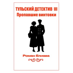 Тульский детектив III. Пропавшие винтовки Роман Елиава