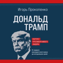 Дональд Трамп. Портрет противоречивого лидера. От первого президентского срока до сегодняшних дней, Игорь Прокопенко