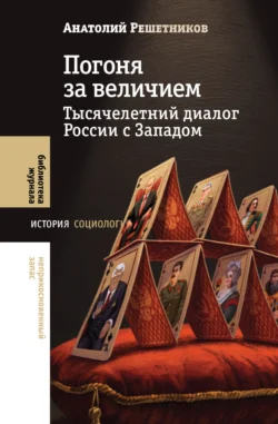 Погоня за величием. Тысячелетний диалог России с Западом Анатолий Решетников