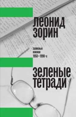 Зеленые тетради. Записные книжки 1950–1990-х Леонид Зорин