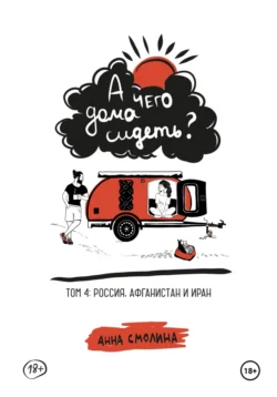 А чего дома сидеть? Том 4: Россия  Афганистан и Иран Анна Смолина