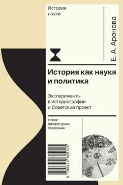 История как наука и политика. Эксперименты в историографии и Советский проект, Елена Аронова