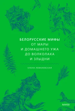 Белорусские мифы. От Мары и домашнего ужа до волколака и Злыдни, Елена Левкиевская