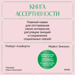 Книга ассертивности. Главный навык для отстаивания своих интересов  регуляции эмоций и сохранения социальных связей Роберт Альберти и Майкл Эммонс