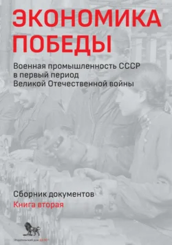 Экономика Победы. Военная промышленность СССР в первый период Великой Отечественной войны. Сборник документов. В 2 книгах. Книга 2 