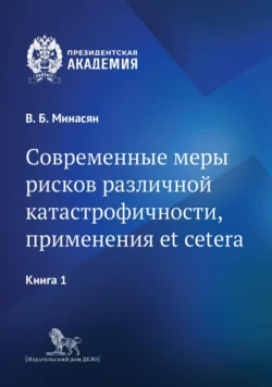 Современные меры рисков различной катастрофичности, применения et cetera. В 2 книгах. Книга 1, Виген Минасян