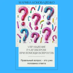 Управление разговором при помощи вопросов. Правильный вопрос – это уже половина ответа, Марина Коноваленко