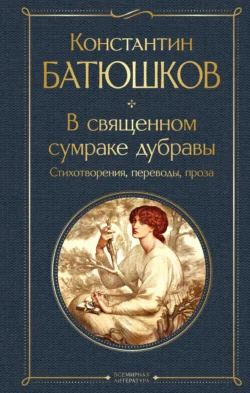 В священном сумраке дубравы. Стихотворения  переводы  проза Константин Батюшков