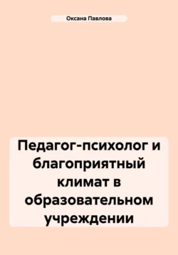 Педагог-психолог и благоприятный климат в образовательном учреждении Оксана Павлова