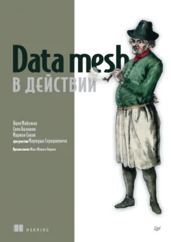 Data mesh в действии (PDF + EPUB) Яцек Майхжак и Свен Балноян